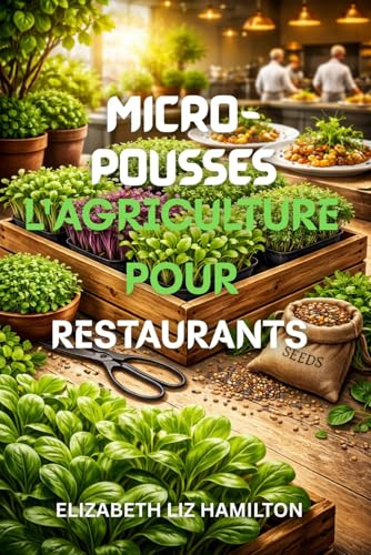 MICRO-POUSSES L'AGRICULTURE POUR RESTAURANTS: Guide étape par étape pour cultiver, commercialiser et vendre des micro-pousses aux restaurants afin d'en maximiser les profits