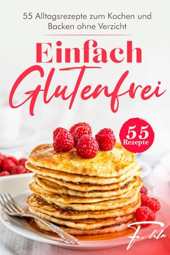Einfach Glutenfrei: 55 Alltagsrezepte zum Kochen und Backen ohne Verzicht