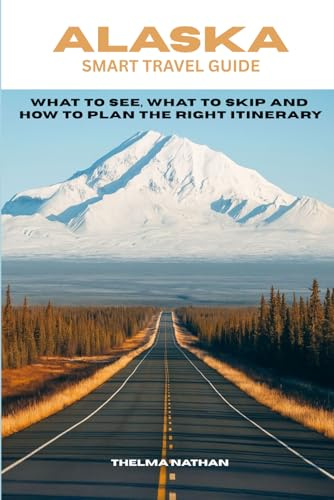 ALASKA SMART TRAVEL GUIDE: What to See, What to Skip, and How to Plan the Right Itinerary