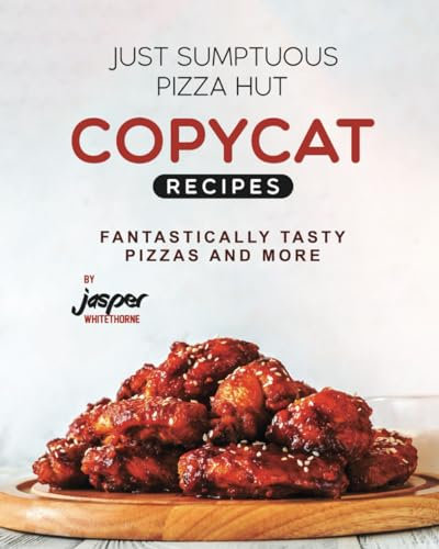 Just Sumptuous Pizza Hut Copycat Recipes: Fantastically Tasty Pizzas and More