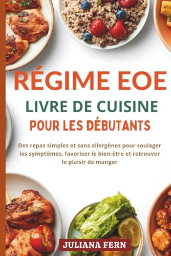 RÉGIME EOE LIVRE DE CUISINE POUR LES DÉBUTANTS: Des repas simples et sans allergènes pour soulager les symptômes, favoriser le bien-être et retrouver le plaisir de manger