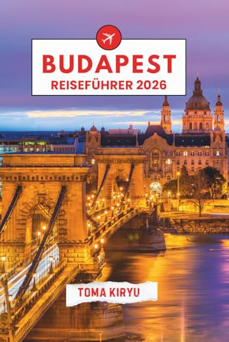Budapest Reiseführer 2026: Der unverzichtbare Reiseführer zu den Top-Attraktionen, herausragenden Erlebnissen und versteckten Geheimtipps der Einheimischen.