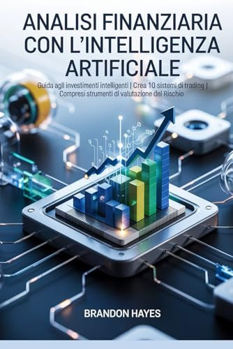 Analisi finanziaria con l'intelligenza artificiale: Guida agli investimenti intelligenti | Crea 10 sistemi di trading | Compresi strumenti di valutazione del rischio