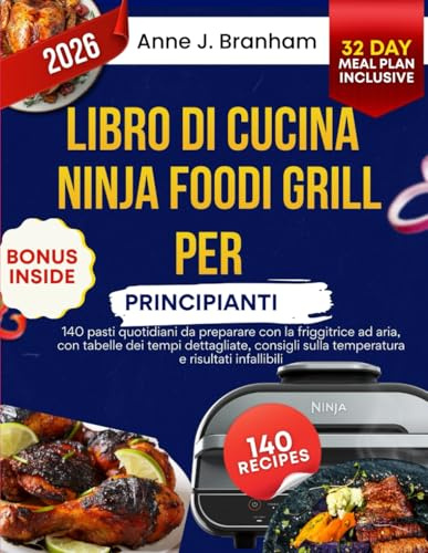 Libro di cucina Ninja Foodi Grill per principianti: 140 pasti quotidiani da preparare con la friggitrice ad aria, con tabelle dei tempi dettagliate, consigli sulla temperatura e risultati infallibili