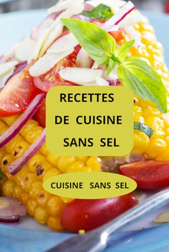 RECETTES DE CUISINE SANS SEL: CUISINE SANS SEL ( Entrées - Salades - Plats principaux - Desserts sans sel )