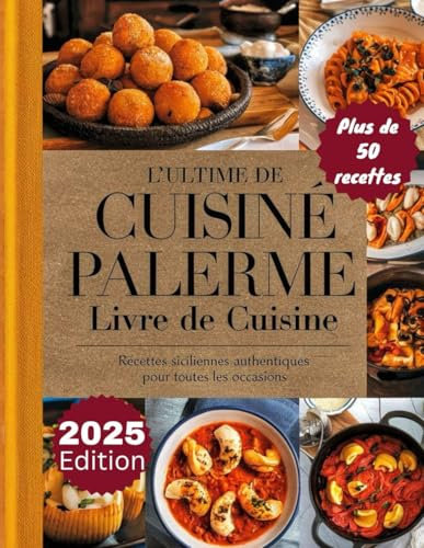 L'ultime CUISINE DE PALERMO LIVRE DE CUISINE: Cuisine sicilienne authentique pour chaque occasion : plus de 50 recettes traditionnelles. Repas faits ... pour savourer l’âme de la Sicile