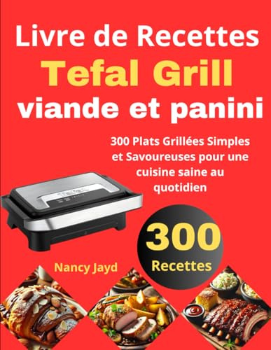 Livre de Recettes Tefal Grill viande et panini: 300 Plats Grillées Simples et Savoureuses pour une cuisine saine au quotidien