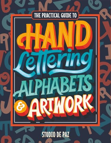 The Practical Guide to Hand Lettering Alphabets & Artwork: Fonts, Typography, and Handstyle Letters with Step-by-Step Tutorials and Projects (Serif, Sans Serif, Script, Decorative)