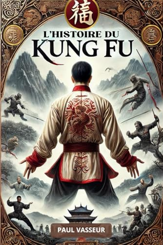 L'HISTOIRE DU KUNG FU: Un voyage captivant à travers les arts martiaux chinois. Livre sur le Kung Fu