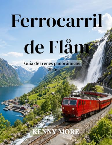 Ferrocarril de Flåm Guía de trenes panorámicos 2026: Guía para quienes viajan por primera vez a Noruega: Ferrocarril panorámico de montaña, cruceros ... entradas, hoteles e itinerarios sin coche.