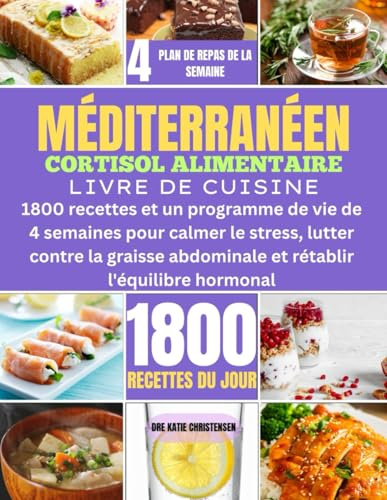 MÉDITERRANÉEN CORTISOL ALIMENTAIRE LIVRE DE CUISINE: 1800 recettes et un programme de vie de 4 semaines pour calmer le stress, lutter contre la graisse abdominale et rétablir l'équilibre hormonal