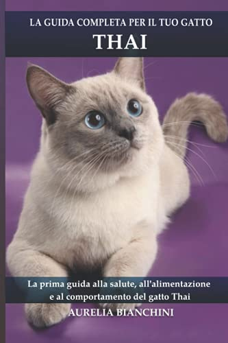 La guida completa per il tuo gatto Thai: La prima guida alla salute, all'alimentazione e al comportamento del gatto Thai