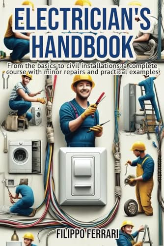 Electrician's Handbook: The ideal companion for every technician: From the basics to civil installations: a complete course with minor repairs and practical examples.