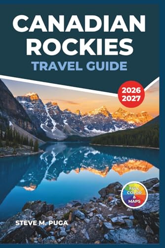 Canadian Rockies Travel Guide 2026-2027: Banff, Jasper, Canmore and Lake Louise with Hiking, Wildlife Watching, Glaciers and Itineraries for Every Season