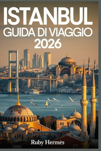 Istanbul Guida di viaggio 2026: Il compagno aggiornato per scoprire i segreti meglio custoditi della Turchia con itinerari pratici, mappe dettagliate, consigli pratici e tesori nascosti