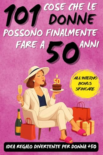 101 cose che le donne possono finalmente fare a 50 anni: Un fantastico libro regalo per donne di 50 anni, pieno di ironia, energia e sorrisi!