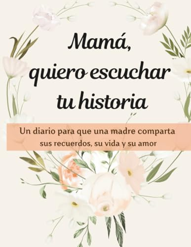 MAMA, QUIERO ESCUCHAR TU HISTORIA: Un diario para que una madre comparta sus recuerdos, su vida y su amor