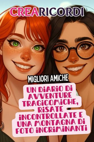 Crearicordi - Migliore Amiche - Un diario di avventure tragicomiche, risate incontrollate e una montagna di foto incriminanti