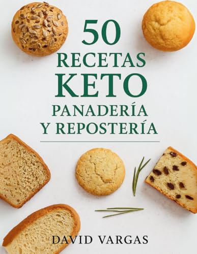 50 Recetas Keto de Panadería y Repostería: Descubre panes bajos en carbohidratos, postres sin azúcar y dulces cetogénicos fáciles e irresistibles para disfrutar sin culpa
