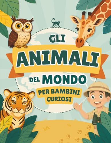 Gli Animali del Mondo per Bambini Curiosi: Un'avventura a colori alla scoperta di oltre 50 animali nei loro habitat, con curiosità e quiz per piccoli esploratori (6-9 anni)