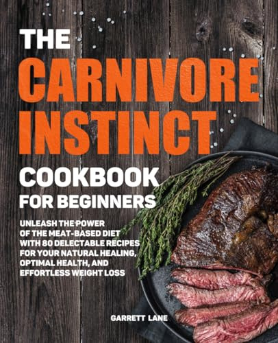 The Carnivore Instinct. Cookbook for Beginners: Unleash the Power of the Meat-Based Diet with 80 Delectable Recipes for Your Natural Healing, Optimal ... 1 Box Set: The Ultimate Carnivore Collection)
