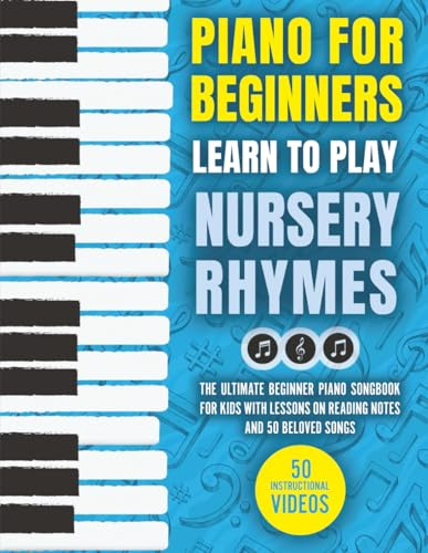 Piano for Beginners - Learn to Play Nursery Rhymes: The Ultimate Beginner Piano Songbook for Kids with Lessons on Reading Notes and 50 Beloved Songs (My First Piano Sheet Music Books)