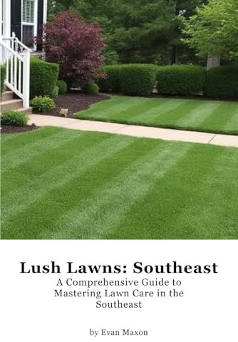 Lush Lawns: Southeast: A Comprehensive Guide to Mastering Lawn Care in the Southeast (Lush Lawns: Comprehensive Guides to The Best Lawn)