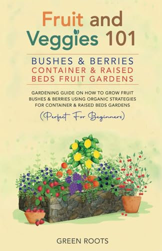 Fruit and Veggies 101 – Bushes & Berries: Container & Raised Beds Fruit Gardens: Gardening Guide On How To Grow Fruit Bushes & Berries Using Organic ... (Fruit and Vegetable Gardening Guides)