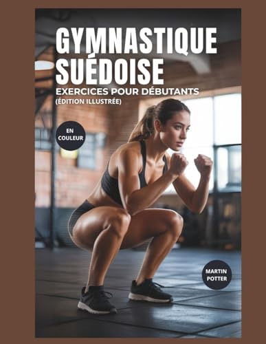 Gymnastique Suédoise Exercices Pour Débutants (En Couleur): Entraînements Au Poids Du Corps Étape Par Étape Pour Développer La Force, Améliorer L'équilibre Et Renforcer La Confiance En Soi
