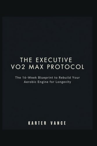 THE EXECUTIVE VO2 MAX PROTOCOL: The 16-Week Blueprint to Rebuild Your Aerobic Engine for Longevity