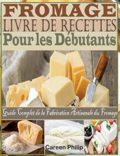 Fromage Livre de recettes Pour les Débutants: Guide Complet de la Fabrication Artisanale du Fromage