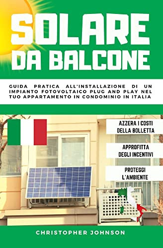 SOLARE DA BALCONE: Guida pratica all’installazione di un impianto fotovoltaico plug and play nel tuo appartamento in condominio in Italia (ENERGIE RINNOVABILI E RISPARMIO Vol. 2)