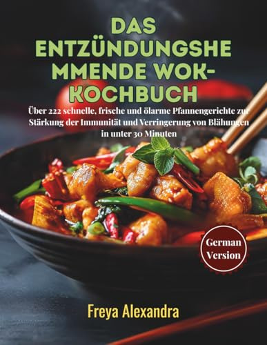 Das entzündungshemmende Wok-Kochbuch: Über 222 schnelle, frische und ölarme Pfannengerichte zur Stärkung der Immunität und Verringerung von Blähungen in unter 30 Minuten