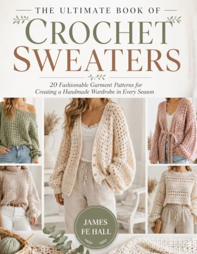 The Ultimate Book of Crochet Sweaters: 20 Fashionable Garment Patterns for Creating a Handmade Wardrobe in Every Season