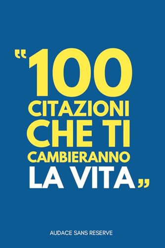 100 citazioni che ti cambieranno la vita.: Ogni citazione, un passo verso un futuro più luminoso: lasciate che l'ispirazione e la motivazione guidino la vostra vita quotidiana.