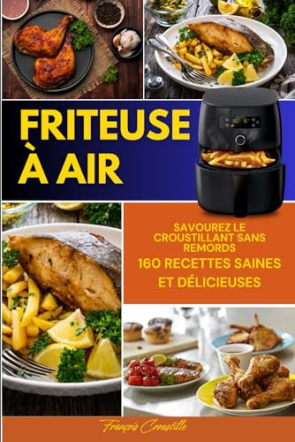 Friteuse à air: Savourez le Croustillant sans Remords 160 Recettes Saines et Délicieuses