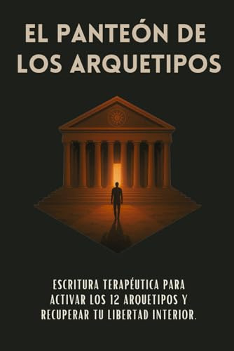 El Panteón De Los Arquetipos: Escritura terapéutica para activar los 12 arquetipos y recuperar tu libertad interior.
