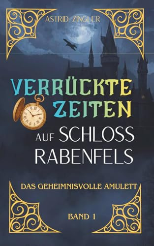 Verrückte Zeiten auf Schloss Rabenfels: Das geheimnisvolle Amulett (Ein Fantasyroman für junge Zeitreise-Fans)