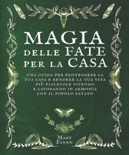 Magia delle Fate per la casa: una guida per proteggere la tua casa e rendere la tua vita più piacevole vivendo e lavorando in armonia con il popolo fatato.
