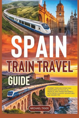 Spain Train Travel Guide: Journey Through Scenic Rail Landscapes on the AVE, Al Andalus, and Transcantábrico with Cross-Country Adventures and Insider Tips (Universal Luxury Travel Guides)