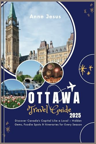 The Ultimate Ottawa Travel Guide (2025 Edition): Discover Canada’s Capital Like a Local – Hidden Gems, Foodie Spots & Itineraries for Every Season