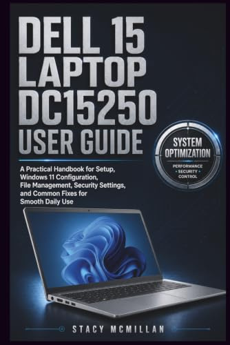 DELL 15 LAPTOP DC15250 USER GUIDE: A Practical Handbook for Setup, Windows 11 Configuration, File Management, Security Settings, and Common Fixes for Smooth Daily Use