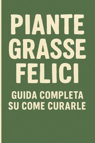Piante Grasse Felici: La guida pratica per curare, coltivare e far prosperare le tue succulente, anche se sei alle prime armi