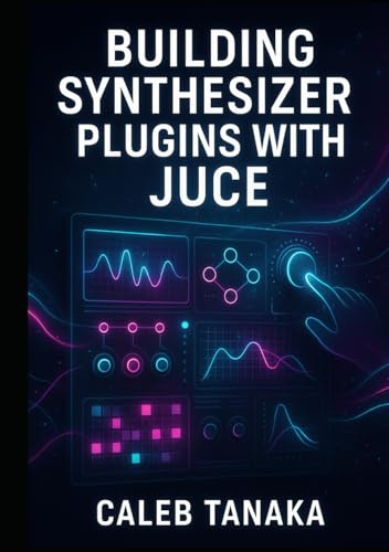 BUILDING SYNTHESIZER PLUGINS WITH JUCE: Create Professional Virtual Instruments with Advanced Synthesis Techniques. Wavetable, FM, Subtractive, and Modular Synthesis for VST3, AU, and AAX