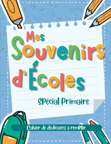 Mes Souvenirs d'Ecole: Un Album Original de Dédicaces de Fin d'Année Scolaire à Remplir par tes Instits et tes Ami(e)s et à Conserver Toute ta Vie - Spécial Primaire, du CP au CM2