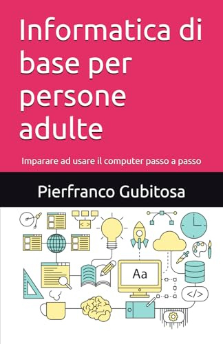 Informatica di base per persone adulte: Imparare ad usare il computer passo a passo