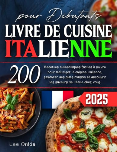 LIVRE DE CUISINE ITALIENNE pour Debutants: 200 Recettes authentiques faciles à suivre pour maitriser la cuisine italienne, savourer des plats maison et découvrir les saveurs de l'ltalie chez vous