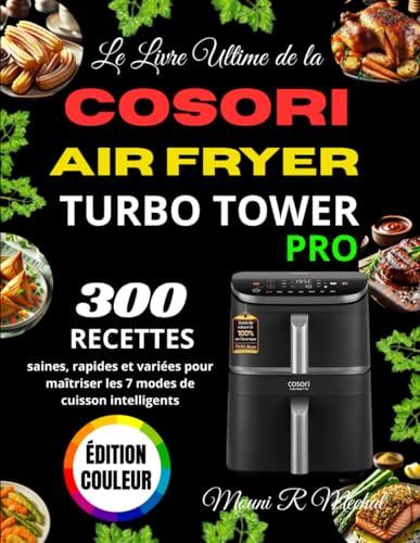 Le Livre Ultime de la COSORI Air Fryer Turbo Tower Pro: 300 recettes saines, rapides et variées pour maîtriser les 7 modes de cuisson intelligents
