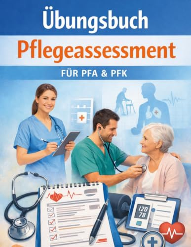 Übungsbuch Pflegeassessment: Praxisnahe Übungen für PFA und PFK | Falltraining, Dokumentationsbausteine und Risikoeinschätzung nach Braden-Logik und 0-10 Schmerzskala