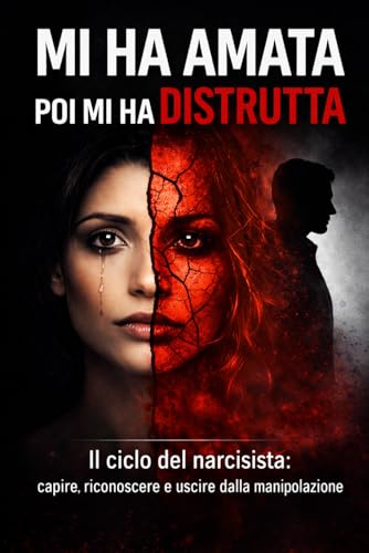Mi ha amata poi mi ha distrutta: il ciclo del narcisista: capire, riconoscere e uscire dalla manipolazione
